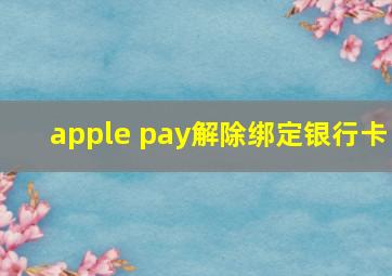 apple pay解除绑定银行卡